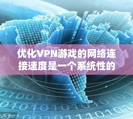 优化VPN游戏的网络连接速度是一个系统性的问题,涉及多个参数的调整和优化。以下是详细的步骤和建议,帮助您高效地优化网络环境