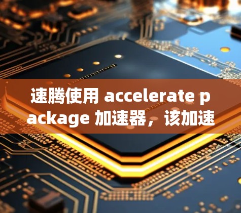 速腾使用 accelerate package 加速器,该加速器旨在提升车辆加速性能。以下是关于速腾加速器的详细评价