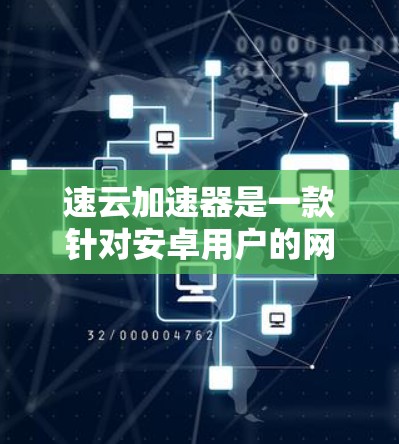 速云加速器是一款针对安卓用户的网络加速应用,旨在帮助用户快速连接到互联网,提升网络体验。如果你正在寻找适合安卓用户的网络加速工具,以下是一些推荐
