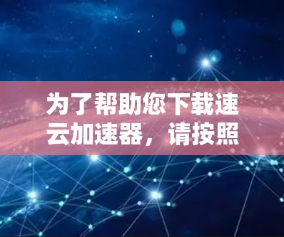 为了帮助您下载速云加速器,请按照以下步骤操作