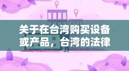 关于在台湾购买设备或产品，台湾的法律和政策可能会有所不同，具体情况取决于地区、行业以及购买方的背景。以下是一些可能的考虑因素和建议