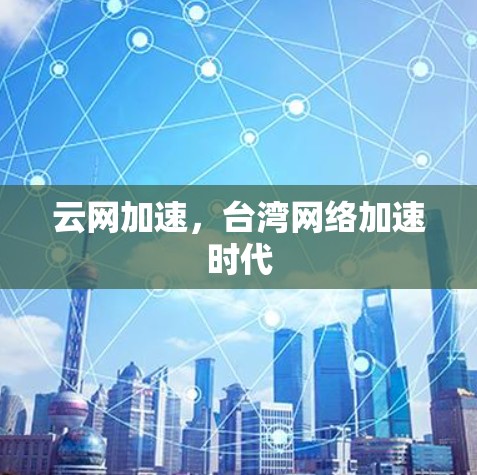 云网加速,台湾网络加速时代