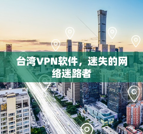 台湾VPN软件,迷失的网络迷路者