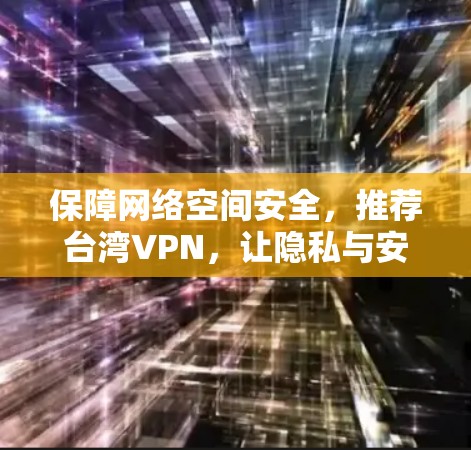 保障网络空间安全，推荐台湾VPN，让隐私与安全并存