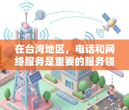 在台湾地区,电话和网络服务是重要的服务领域,以下是关于台湾地区电话和网络服务的一些信息