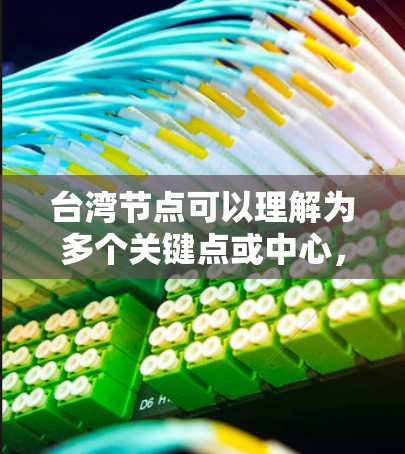 台湾节点可以理解为多个关键点或中心,主要涉及经济、文化和政治等多个方面。以下是一些可能的台湾节点及其影响