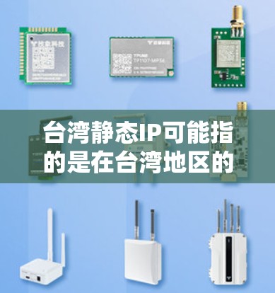 台湾静态IP可能指的是在台湾地区的特定IP地址,这些IP地址通常与大陆的IP地址类似。在台湾地区,大多数网站和应用程序都可以正常访问,因为台湾和大陆的网络服务兼容