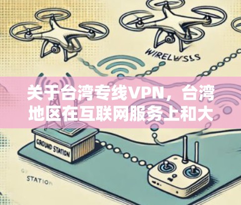 关于台湾专线VPN,台湾地区在互联网服务上和大陆地区有所不同,可能存在特定的VPN协议或服务。以下是一些常见的VPN推荐和使用方法