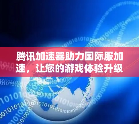腾讯加速器助力国际服加速，让您的游戏体验升级！