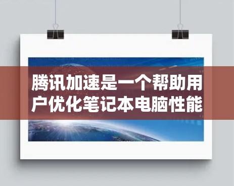 腾讯加速是一个帮助用户优化笔记本电脑性能的工具,通过缓存优化、自动下载和文件同步等功能,提升下载速度和系统体验。以下是一步步的指南,帮助你使用腾讯加速
