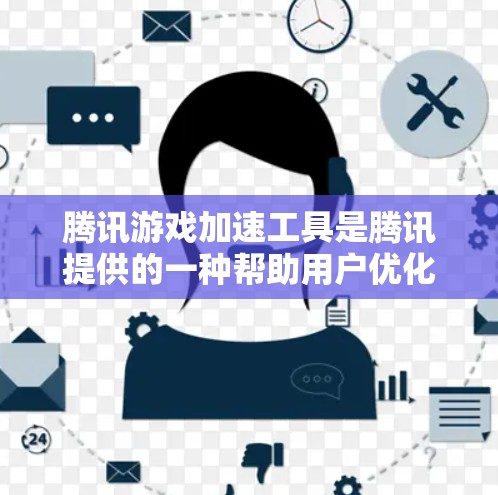 腾讯游戏加速工具是腾讯提供的一种帮助用户优化游戏体验的工具。以下是对这些工具的详细总结