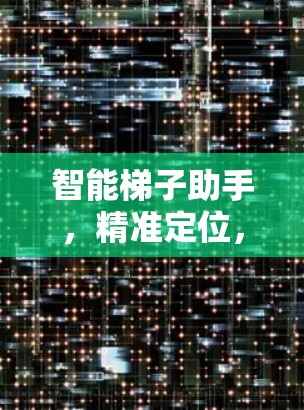智能梯子助手,精准定位,轻松掌握每一步 智能梯子助手,精准定位,轻松掌握每一步