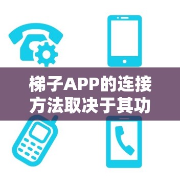 梯子APP的连接方法取决于其功能和设计。以下是一个通用的步骤指南,适合大多数梯子APP