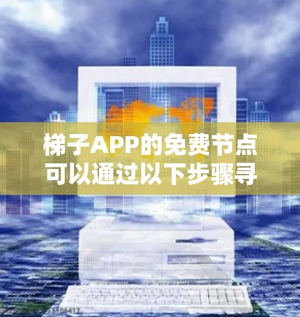 梯子APP的免费节点可以通过以下步骤寻找