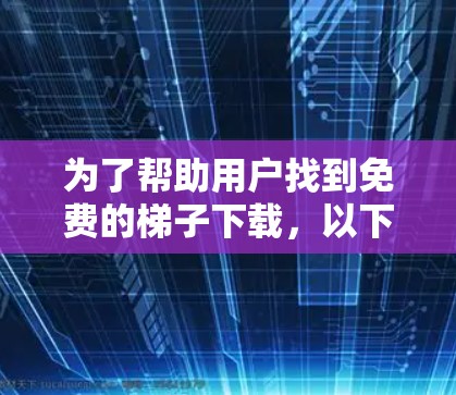 为了帮助用户找到免费的梯子下载,以下是一些具体的推荐和步骤 为了帮助用户找到免费的梯子下载,以下是一些具体的推荐和步骤