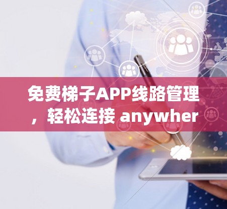 免费梯子APP线路管理,轻松连接 anywhere 免费梯子APP线路管理,轻松连接 anywhere