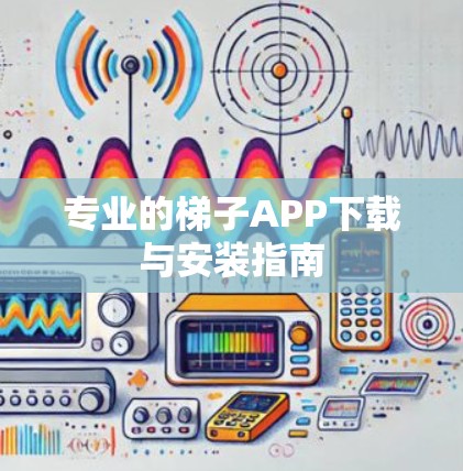 专业的梯子APP下载与安装指南 专业的梯子APP下载与安装指南