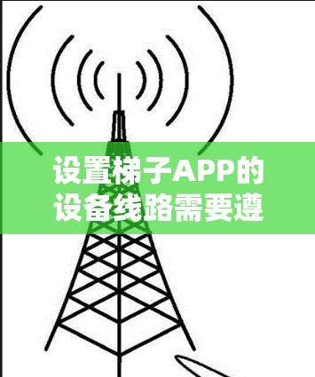 设置梯子APP的设备线路需要遵循以下步骤,确保设备与梯子APP有效连接