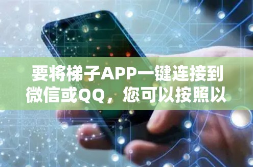 要将梯子APP一键连接到微信或QQ,您可以按照以下步骤操作 要将梯子APP一键连接到微信或QQ,您可以按照以下步骤操作