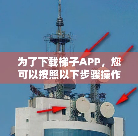 为了下载梯子APP,您可以按照以下步骤操作 为了下载梯子APP,您可以按照以下步骤操作