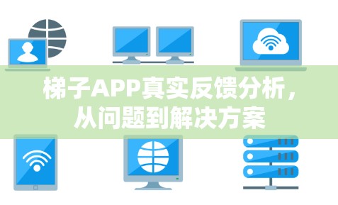 梯子APP真实反馈分析,从问题到解决方案