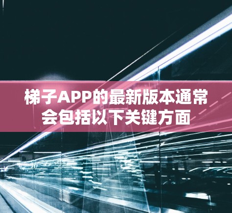 梯子APP的最新版本通常会包括以下关键方面 梯子APP的最新版本通常会包括以下关键方面