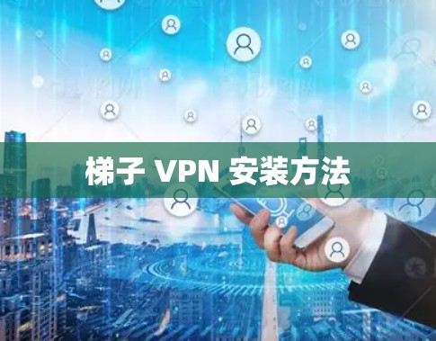 梯子 VPN 安装方法