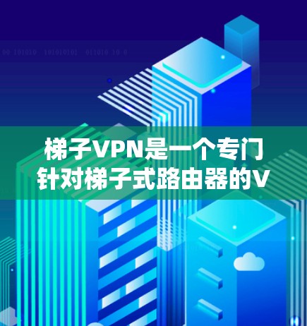 梯子VPN是一个专门针对梯子式路由器的VPN解决方案,旨在为家庭或小企业提供安全的网络访问选项。以下是关于梯子VPN的详细介绍及推荐 梯子VPN是一个专门针对梯子式路由器的VPN解决方案,旨在为家庭或小企业提供安全的网络访问选项。以下是关于梯子VPN的详细介绍及推荐