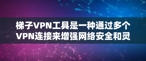 梯子VPN工具是一种通过多个VPN连接来增强网络安全和灵活性的网络访问方式。以下是其关键点的详细解释