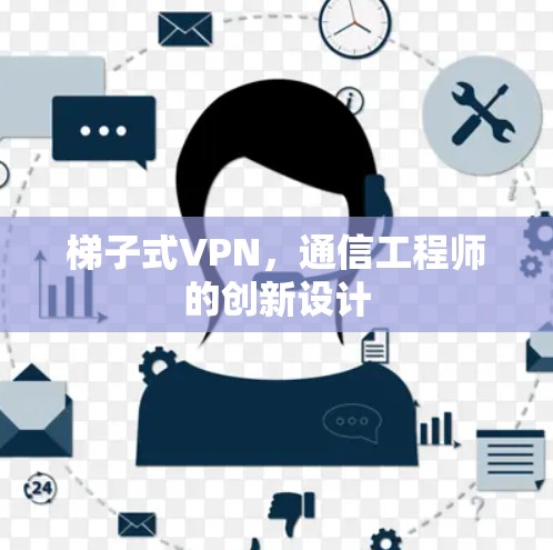 梯子式VPN,通信工程师的创新设计 梯子式VPN,通信工程师的创新设计