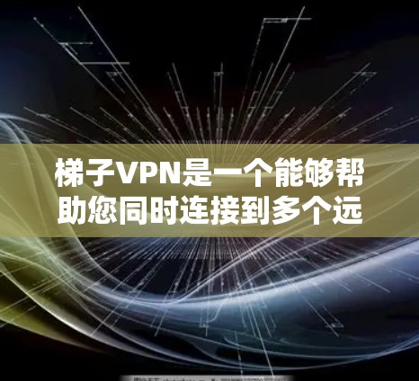 梯子VPN是一个能够帮助您同时连接到多个远程服务器，从而加速下载文件的软件工具。它能够允许您将您的下载任务分配到多个服务器上，从而提高下载速度。以下是使用梯子VPN的主要点