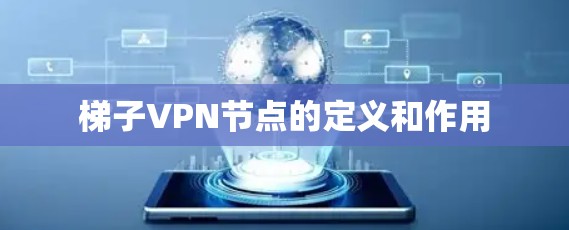 梯子VPN节点的定义和作用 梯子VPN节点的定义和作用