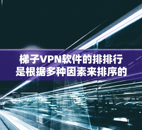 梯子VPN软件的排排行是根据多种因素来排序的，主要包括使用频率、安全性、价格、更新频率、功能多样性及用户体验。以下是根据这些因素排序的一些梯子VPN软件