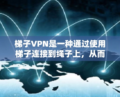 梯子VPN是一种通过使用梯子连接到绳子上，从而实现远程访问的方法。虽然它简单易用，但存在一些限制，如绳子稳定性不足、连接不稳定性等，以及无法访问复杂网络结构的限制。以下是对该方法的详细总结