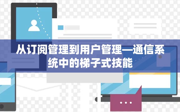 从订阅管理到用户管理—通信系统中的梯子式技能 从订阅管理到用户管理—通信系统中的梯子式技能