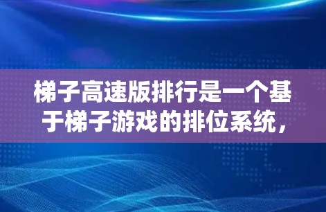梯子高速版排行是一个基于梯子游戏的排位系统,旨在为玩家提供一个公平、高效和有趣的游戏体验。以下是对该排位系统的详细介绍