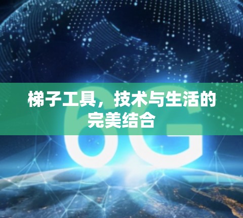 梯子工具,技术与生活的完美结合