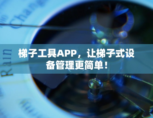梯子工具APP,让梯子式设备管理更简单!