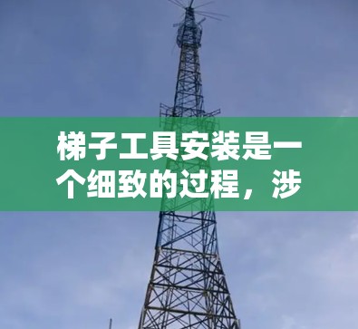 梯子工具安装是一个细致的过程,涉及多个步骤和注意事项,以下是详细的安装方法和步骤 梯子工具安装是一个细致的过程,涉及多个步骤和注意事项,以下是详细的安装方法和步骤