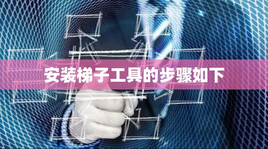 安装梯子工具的步骤如下 安装梯子工具的步骤如下