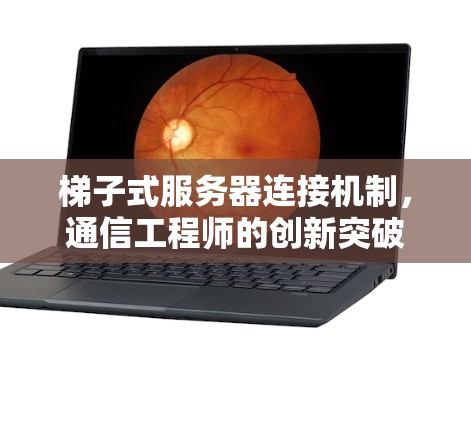 梯子式服务器连接机制,通信工程师的创新突破