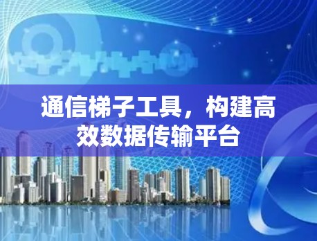 通信梯子工具，构建高效数据传输平台