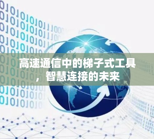 高速通信中的梯子式工具，智慧连接的未来