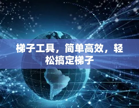 梯子工具,简单高效,轻松搞定梯子