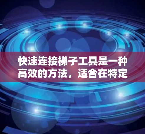 快速连接梯子工具是一种高效的方法，适合在特定位置连接滑轮梯子。以下是一步步的指南，帮助您高效完成连接