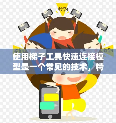 使用梯子工具快速连接模型是一个常见的技术,特别是在3D建模和渲染中。以下是一些步骤和技巧,帮助你快速连接模型 使用梯子工具快速连接模型是一个常见的技术,特别是在3D建模和渲染中。以下是一些步骤和技巧,帮助你快速连接模型
