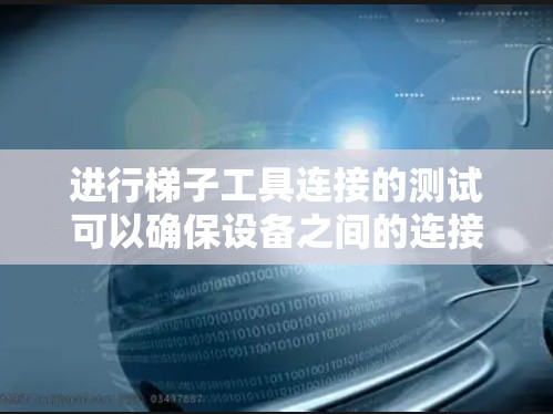 进行梯子工具连接的测试可以确保设备之间的连接正常,提高设备的可靠性。以下是一步步的指南 进行梯子工具连接的测试可以确保设备之间的连接正常,提高设备的可靠性。以下是一步步的指南