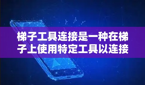 梯子工具连接是一种在梯子上使用特定工具以连接不同梯子或附加装置的方法。以下是对梯子工具连接的详细步骤和方法