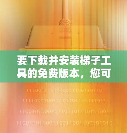 要下载并安装梯子工具的免费版本,您可以按照以下步骤操作 要下载并安装梯子工具的免费版本,您可以按照以下步骤操作