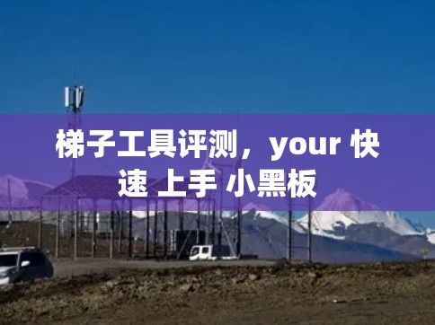 梯子工具评测，your 快速 上手 小黑板
